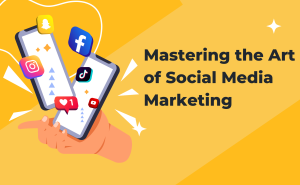 Mastering the Art of Social Media Marketing